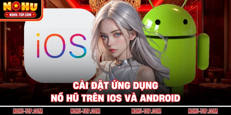 Cài Đặt Ứng Dụng NỔ HŨ Trên IOS Và Android