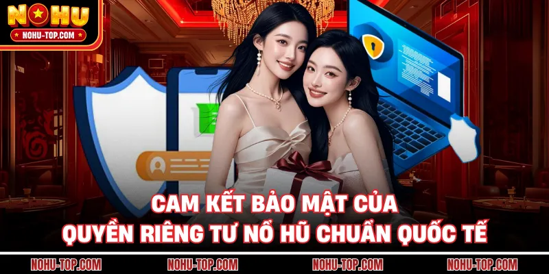 Cam Kết Bảo Mật Của Quyền Riêng Tư NỔ HŨ Chuẩn Quốc Tế