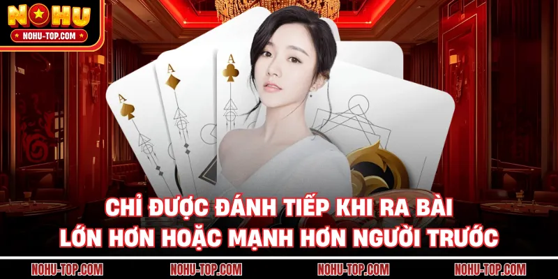 Chỉ Được Đánh Tiếp Khi Ra Bài Lớn Hơn Hoặc Mạnh Hơn Người Trước