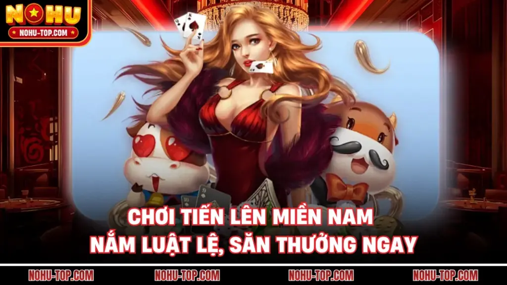 Chơi Tiến Lên Miền Nam - Nắm Luật Lệ, Săn Thưởng Ngay