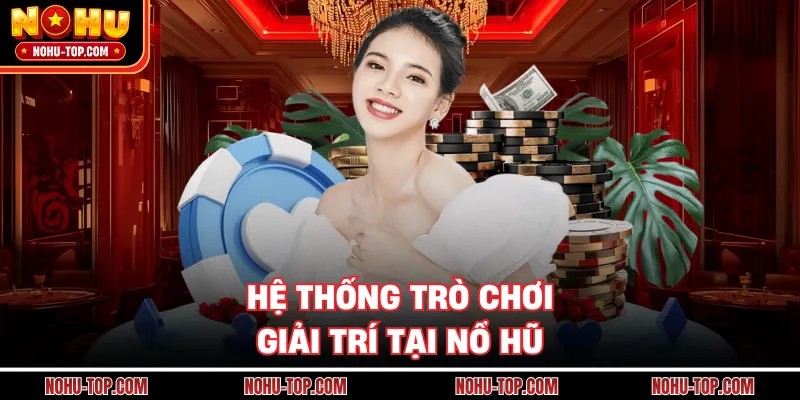 Hệ Thống Trò Chơi Giải Trí Tại NỔ HŨ