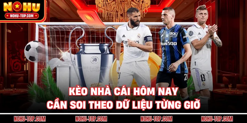 Kèo Nhà Cái Hôm Nay Cần Soi Theo Dữ Liệu Từng Giờ