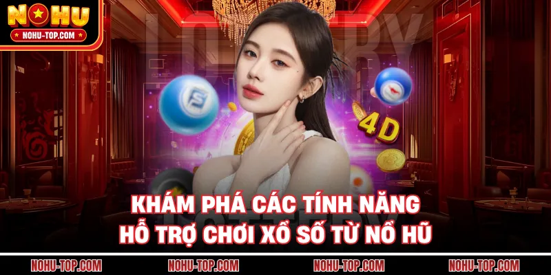 Khám Phá Các Tính Năng Hỗ Trợ Chơi Xổ Số Từ NỔ HŨ