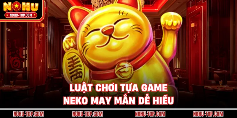 Luật Chơi Tựa Game Neko May Mắn Dễ Hiểu
