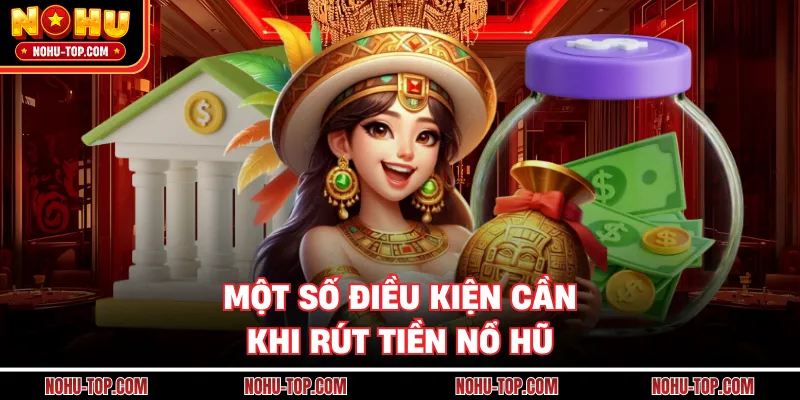 Một Số Điều Kiện Cần Khi Rút Tiền NỔ HŨ