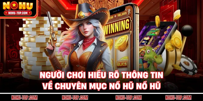 Người Chơi Hiểu Rõ Thông Tin Về Chuyên Mục Nổ Hũ NỔ HŨ