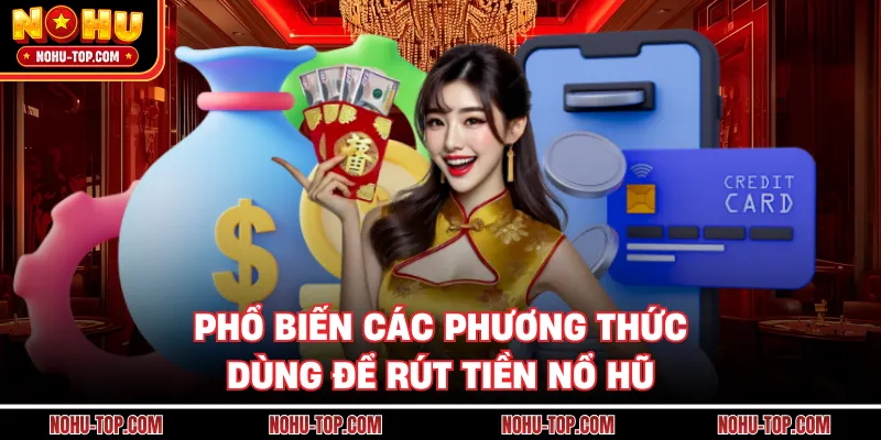Phổ Biến Các Phương Thức Dùng Để Rút Tiền NỔ HŨ