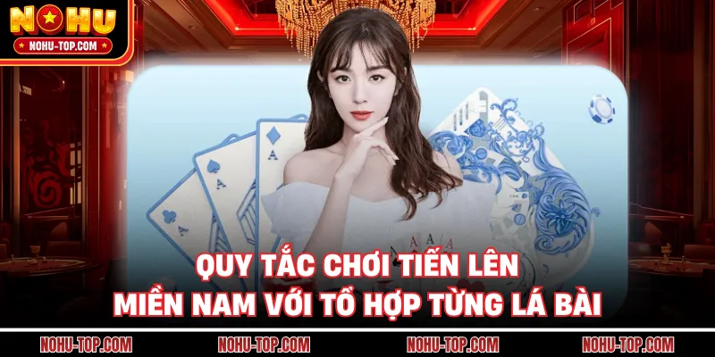 Quy Tắc Chơi Tiến Lên Miền Nam Với Tổ Hợp Từng Lá Bài
