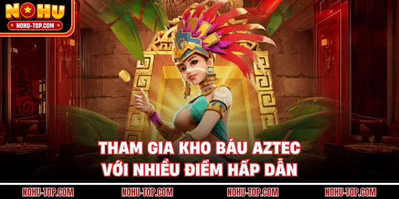 Tham Gia Kho Báu Aztec Với Nhiều Điểm Hấp Dẫn