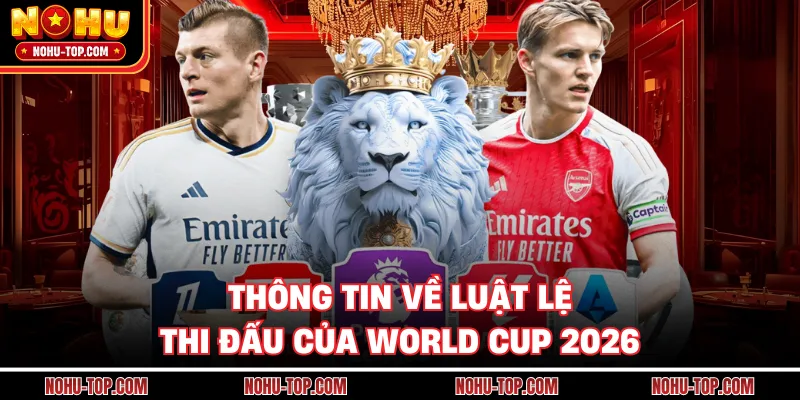 Thông Tin Về Luật Lệ Thi Đấu Của World Cup 2026