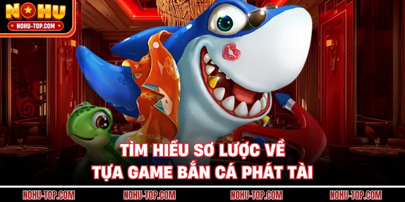 Tìm Hiểu Sơ Lược Về Tựa Game Bắn Cá Phát Tài